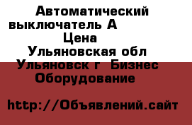 Автоматический выключатель А3144,3716,3726. › Цена ­ 1 000 - Ульяновская обл., Ульяновск г. Бизнес » Оборудование   